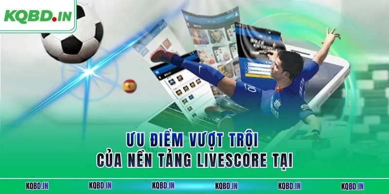 Livescore 65 Ưu điểm vượt trội của nền tảng livescore tại KQBĐ