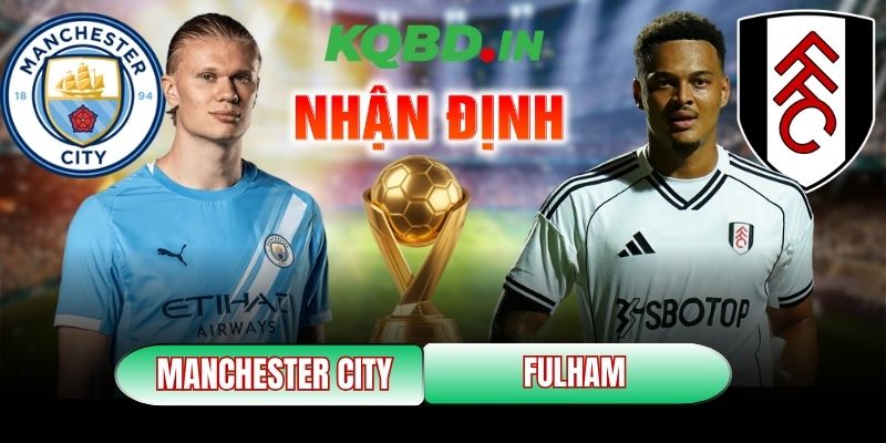 Nhận định bóng đá Manchester City vs Fulham, 02h30 ngày 12/02 2 Manchester City vs Fulham